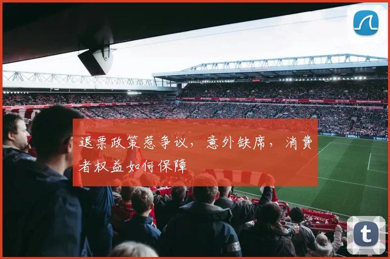 退票政策惹争议，意外缺席，消费者权益如何保障
