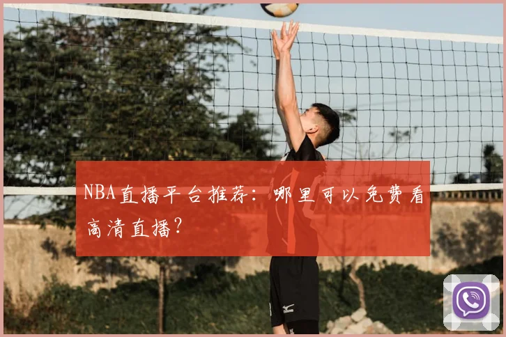 NBA直播平台推荐：哪里可以免费看高清直播？