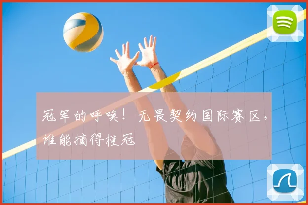 冠军的呼唤!无畏契约国际赛区,谁能摘得桂冠