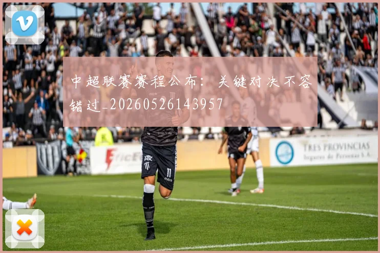 中超联赛赛程公布：关键对决不容错过_20260526143957
