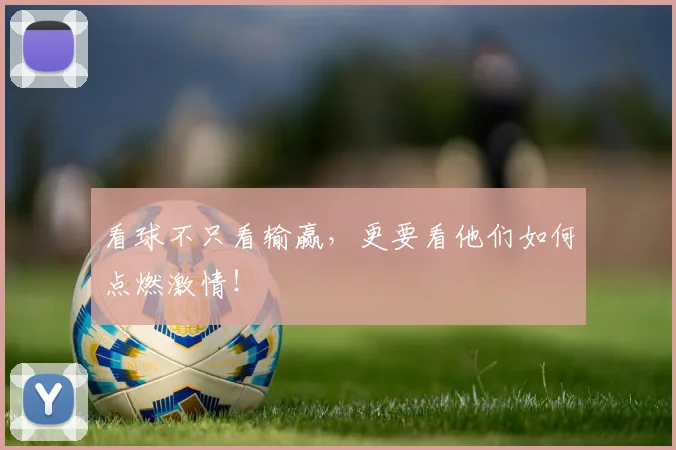 看球不只看输赢，更要看他们如何点燃激情！