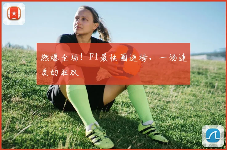 燃爆全场！F1最快圈速榜，一场速度的狂欢