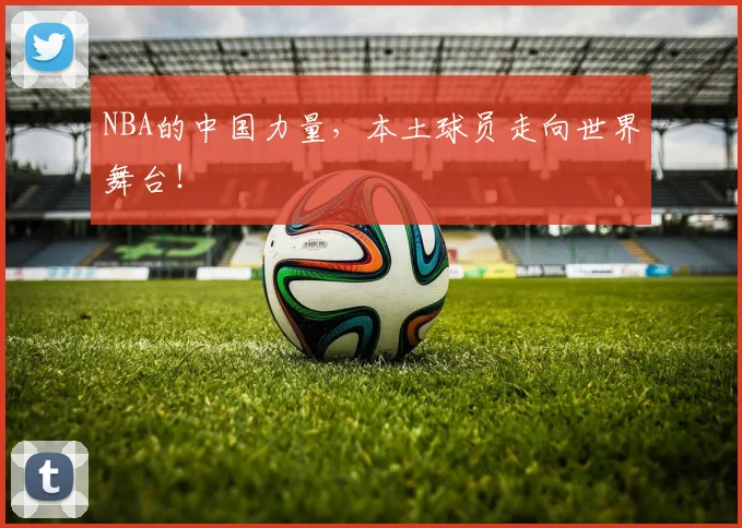 NBA的中国力量,本土球员走向世界舞台!