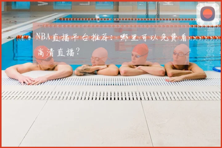 NBA直播平台推荐:哪里可以免费看高清直播?