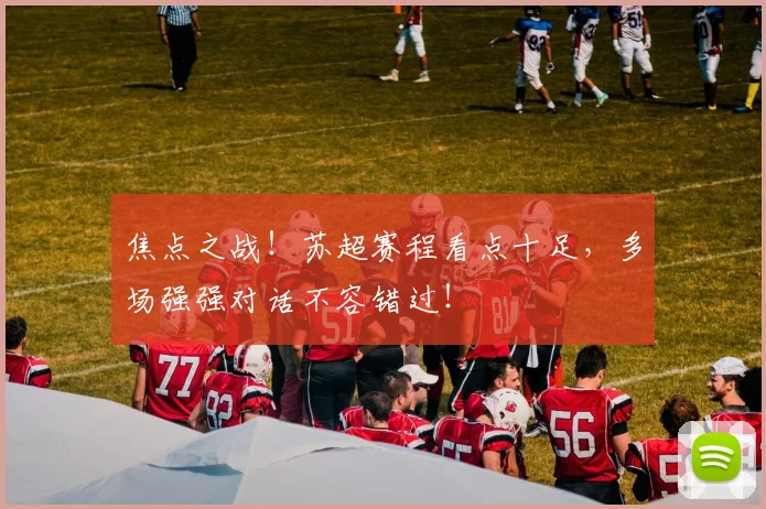 焦点之战！苏超赛程看点十足，多场强强对话不容错过！