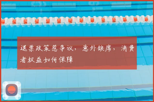 退票政策惹争议，意外缺席，消费者权益如何保障