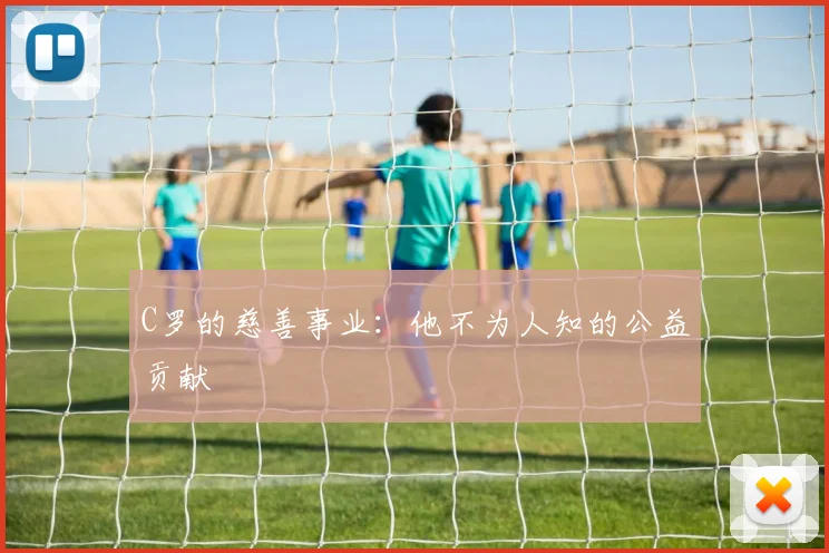C罗的慈善事业：他不为人知的公益贡献