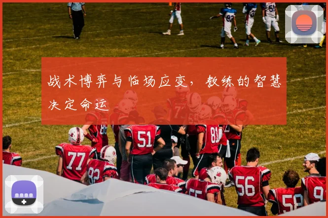 战术博弈与临场应变，教练的智慧决定命运