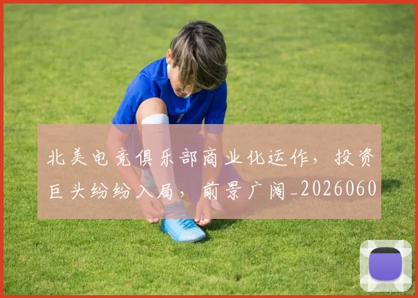 北美电竞俱乐部商业化运作，投资巨头纷纷入局，前景广阔_20260602212637
