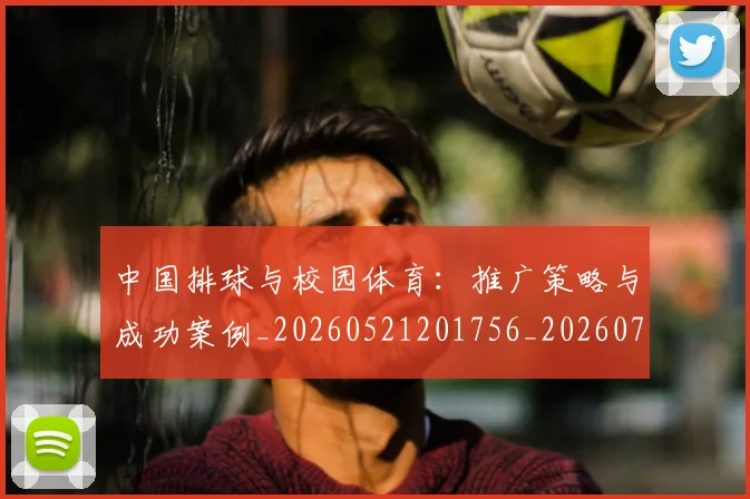 中国排球与校园体育：推广策略与成功案例_20260521201756_20260703204558